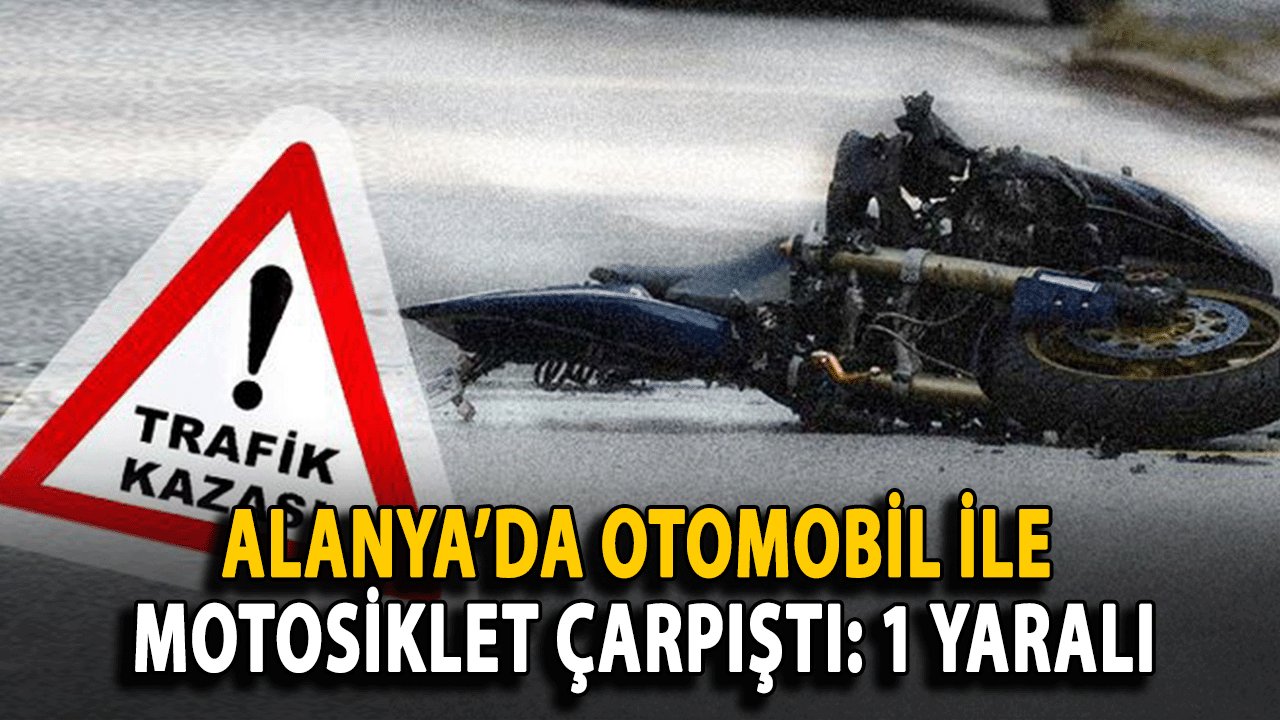 SON DAKİKA! Alanya’da Otomobil ile Motosiklet Çarpıştı: 1 Yaralı