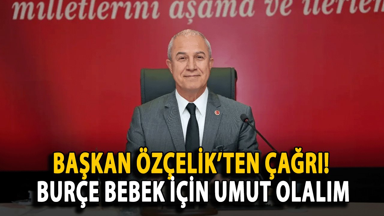 Başkan Özçelik’ten Alanya Halkına Çağrı! Burçe Bebek İçin Umut Olalım