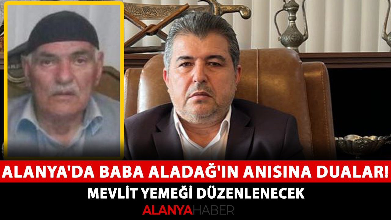 Alanya'da baba Aladağ'ın anısına dualar! Mevlit yemeği düzenlenecek