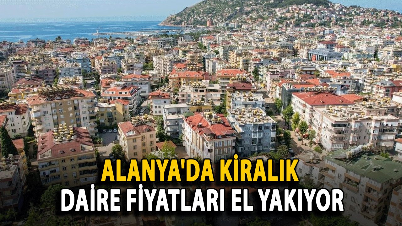 Alanya'da Kiralık Daire Fiyatları El Yakıyor