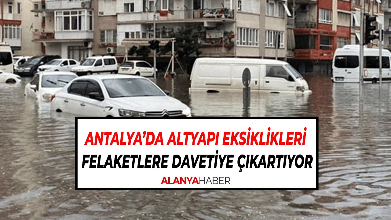 Antalya’da Altyapı Eksiklikleri ve Plansız Şehirleşme Felaketlere Davetiye Çıkartıyor