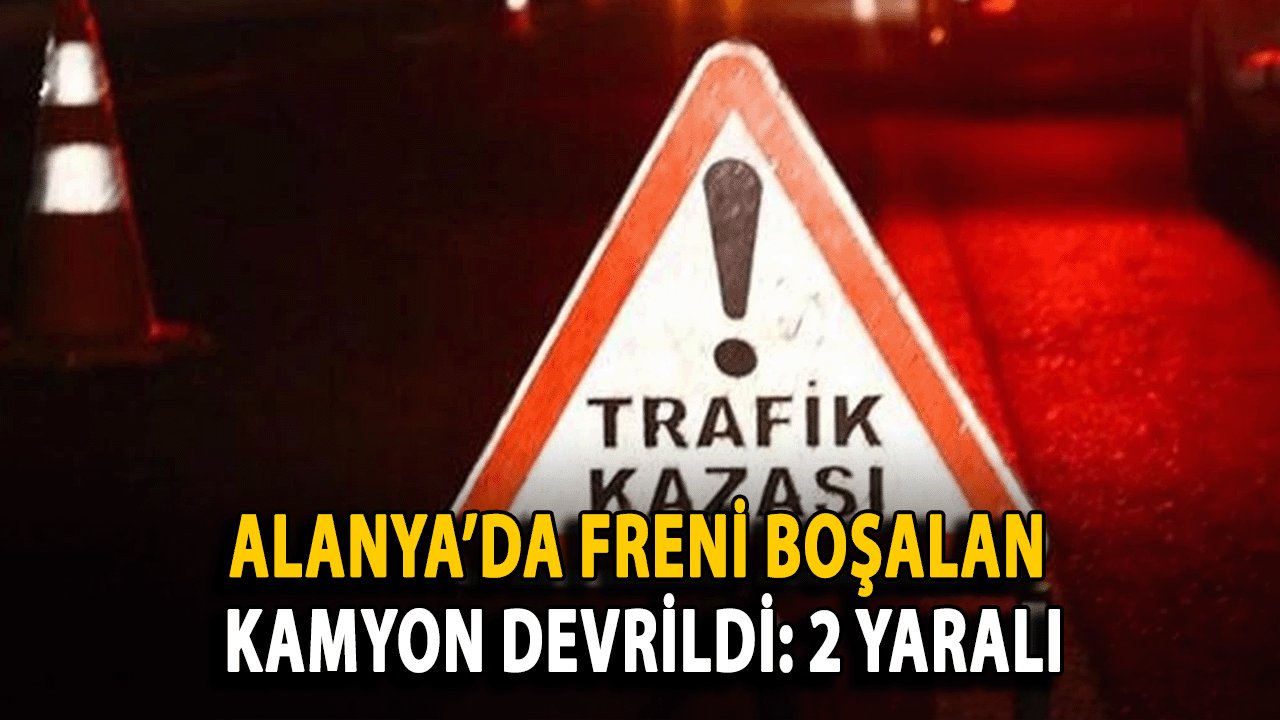 SON DAKİKA! Alanya’da Freni Boşalan Kamyon Devrildi: 2 Yaralı