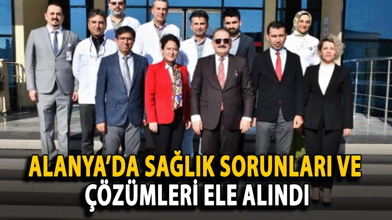 Alanya’da Sağlık Sorunları ve Çözümleri Ele Alındı