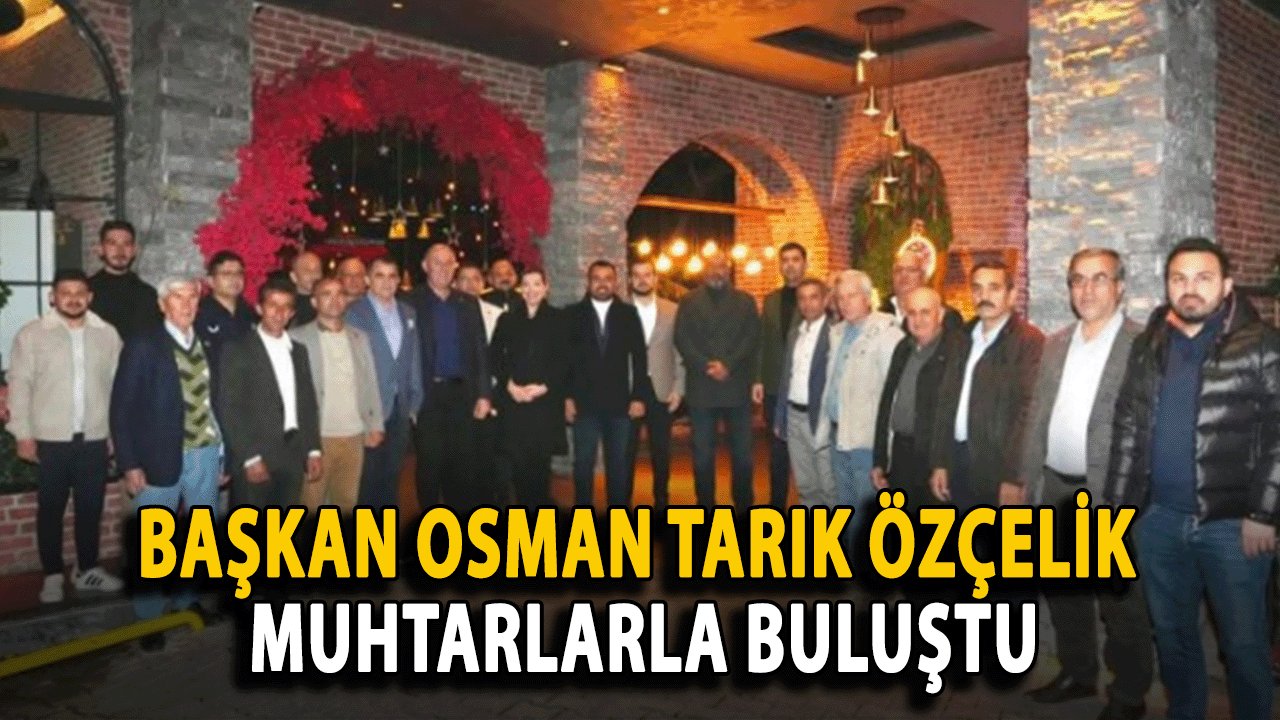 Başkan Osman Tarık Özçelik Muhtarlarla Buluştu