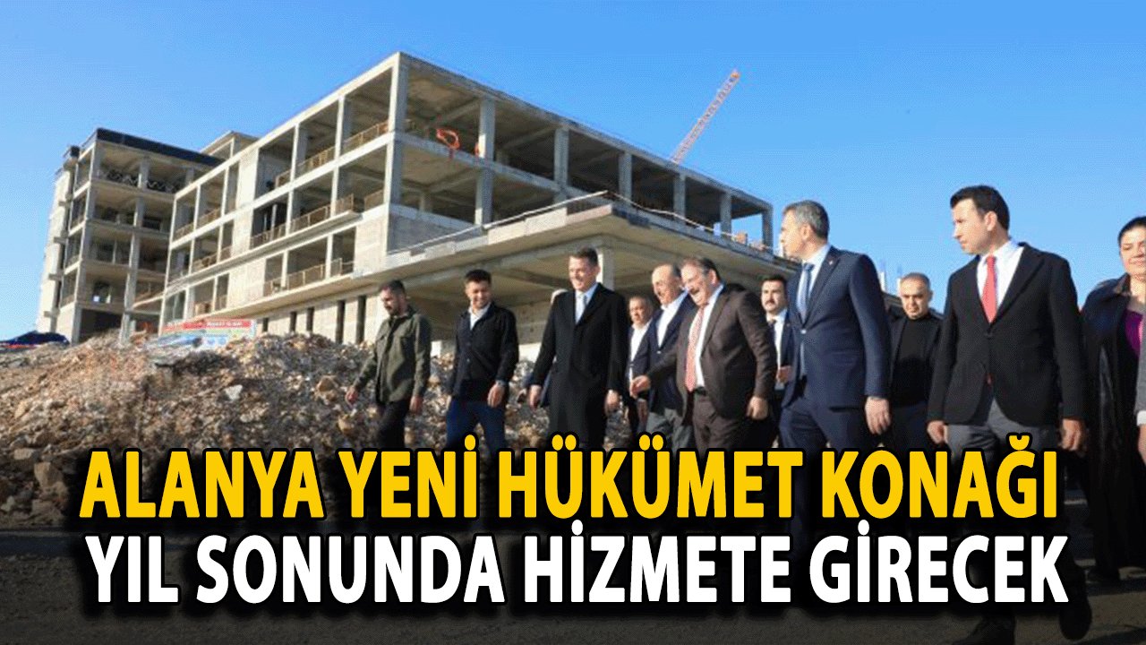 Alanya Yeni Hükümet Konağı Yıl Sonunda Hizmete Girecek