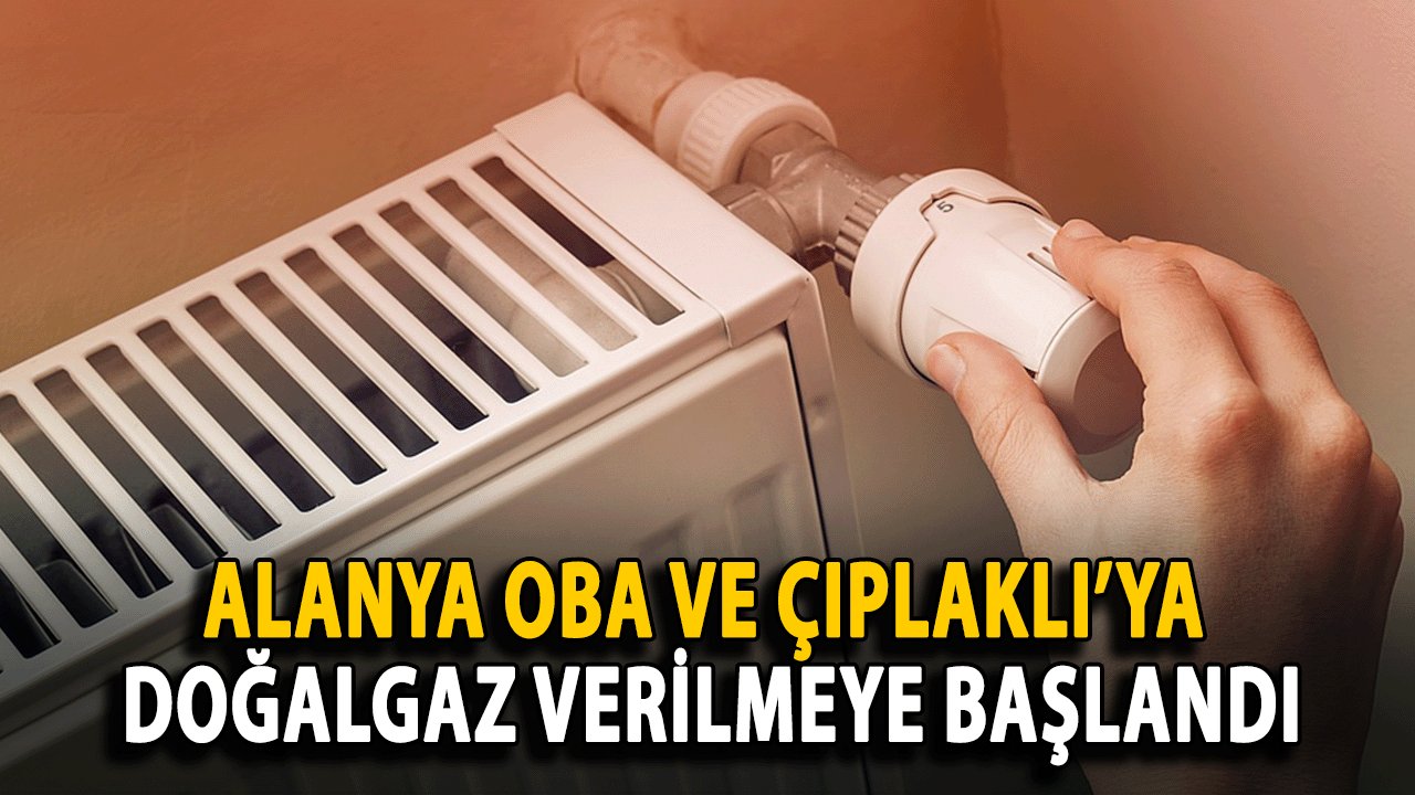 Alanya Oba ve Çıplaklı’ya Doğalgaz Verilmeye Başlandı