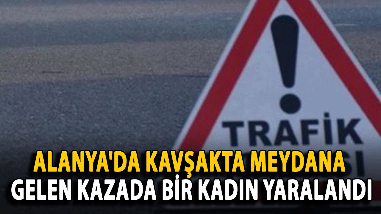 Alanya'da Kavşakta Meydana Gelen Kazada Bir Kadın Yaralandı