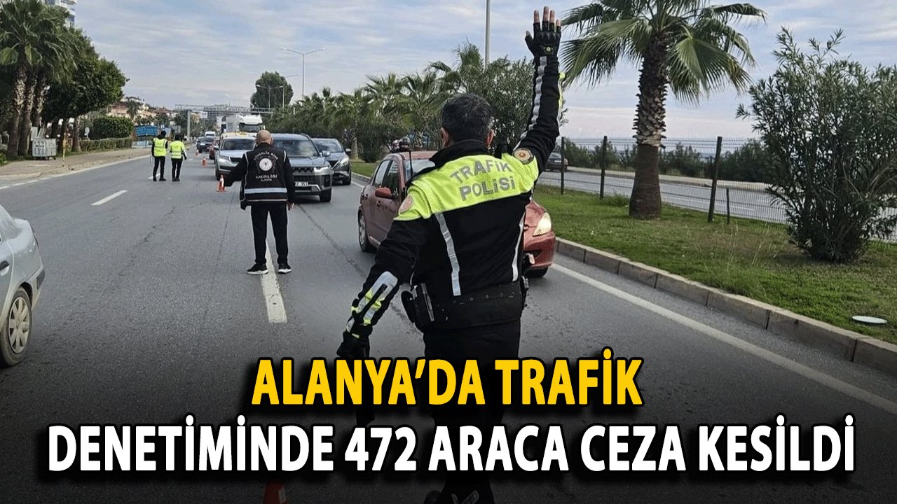 Alanya’da Trafik Denetiminde 472 Araca Ceza Kesildi