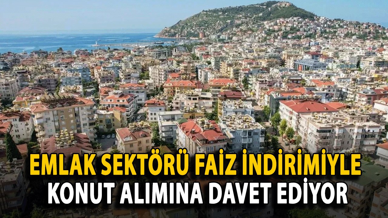 Emlak Sektörü Faiz İndirimiyle Konut Alımına Davet Ediyor