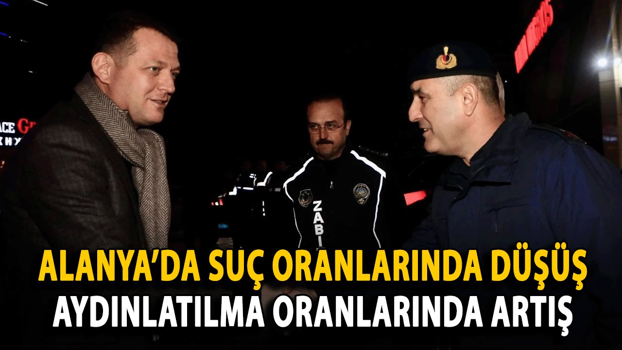 Alanya’da Suç Oranlarında Düşüş, Aydınlatılma Oranlarında Artış