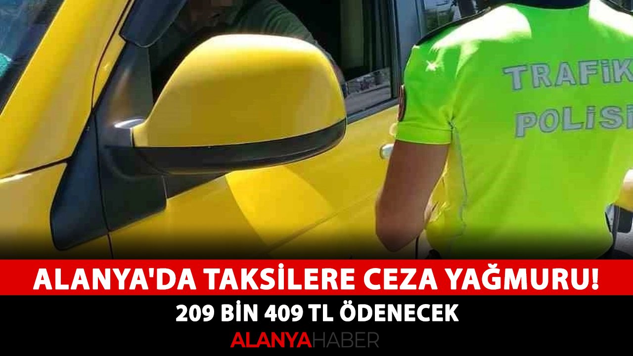 Alanya'da taksilere ceza yağmuru! 209 bin 409 TL ödenecek