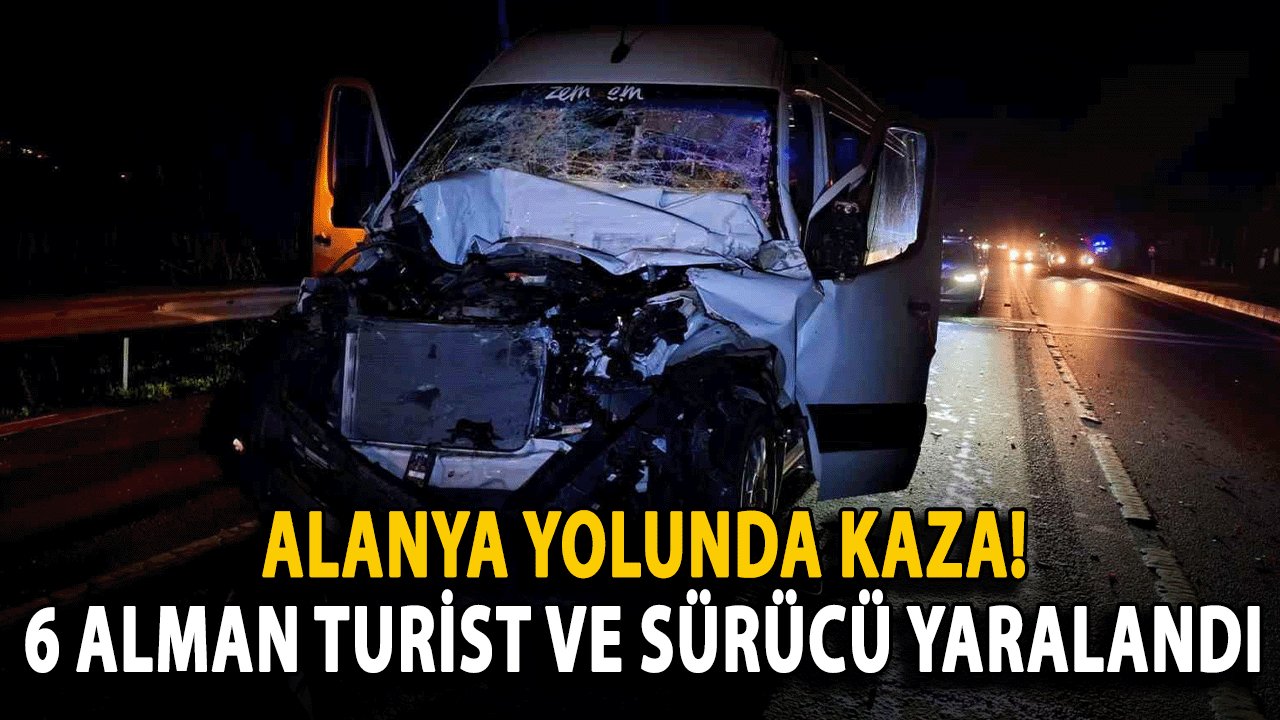 Alanya yolunda kaza! 6 Alman Turist ve Sürücü Yaralandı