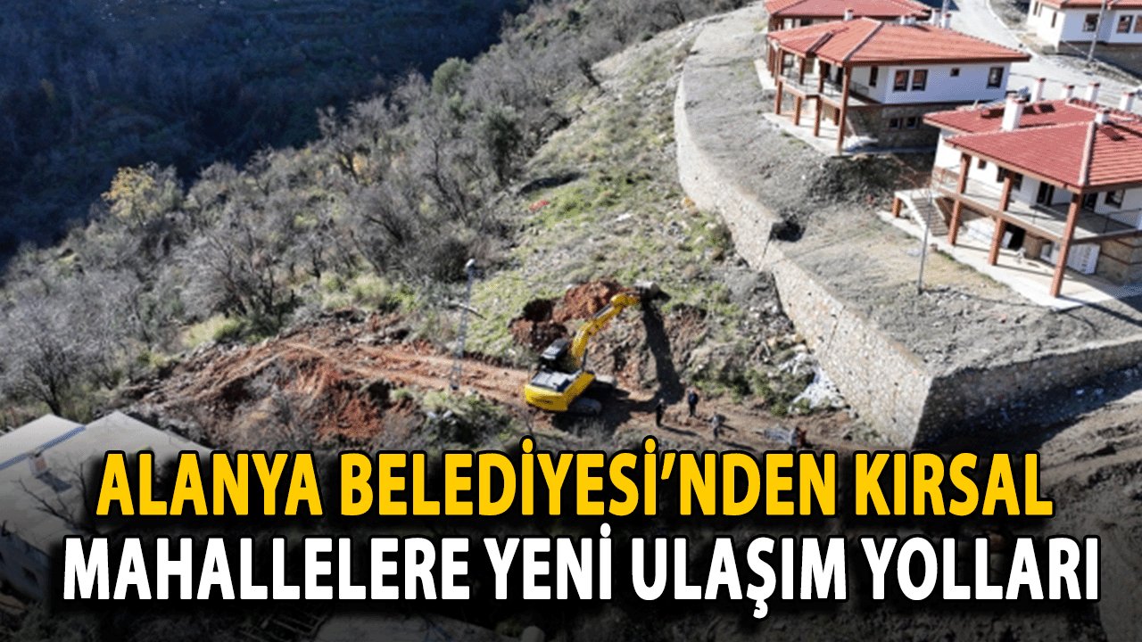 Alanya Belediyesi’nden Kırsal Mahallelere Yeni Ulaşım Yolları