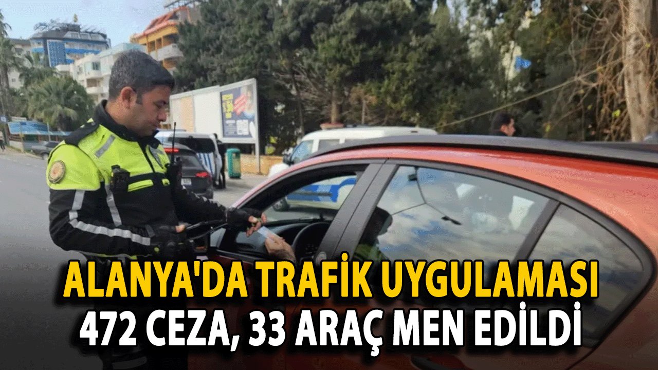 Alanya'da Trafik Uygulaması: 472 Ceza, 33 Araç Men Edildi