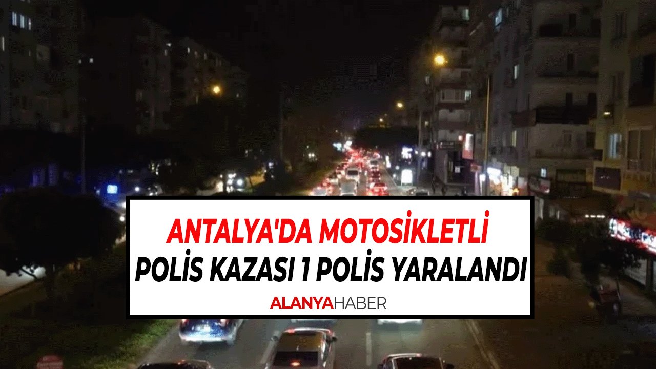 Antalya'da Motosikletli Polis Timinin Kazasında 1 Polis Yaralandı