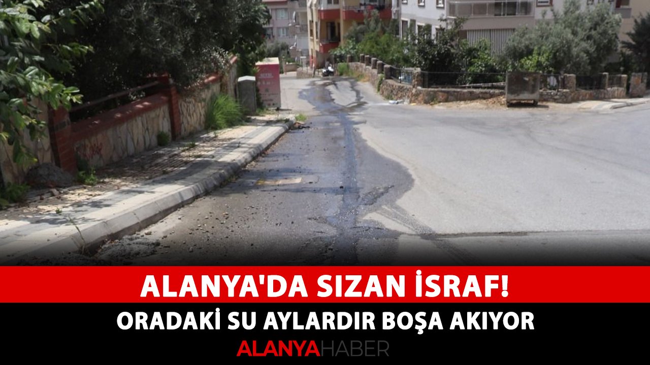 Alanya'da sızan israf! Oradaki su aylardır boşa akıyor