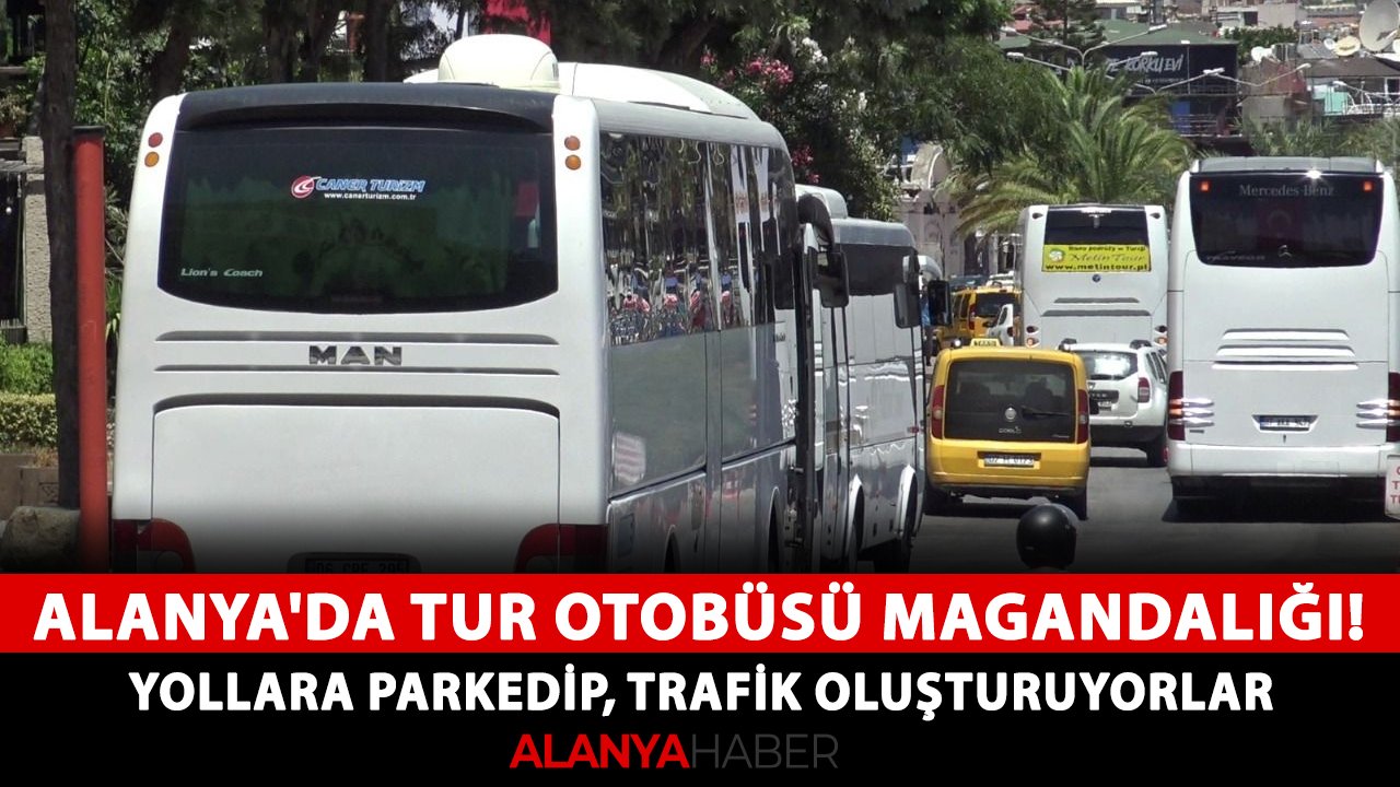 Alanya'da tur otobüsü magandalığı! Yollara parkedip, trafik oluşturuyorlar