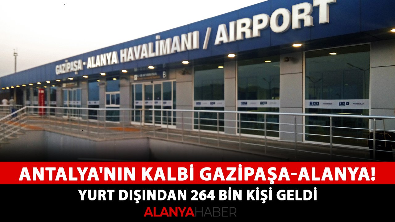 Antalya'nın kalbi Gazipaşa-Alanya! Yurt dışından 264 bin kişi geldi