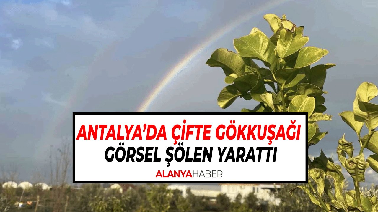 Antalya’da Çifte Gökkuşağı Görsel Şölen Yarattı