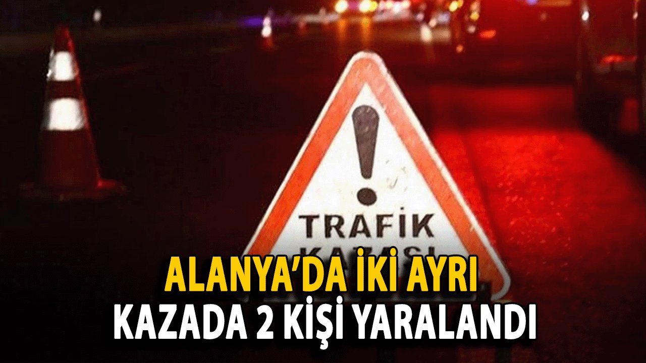 Alanya’da İki Ayrı Kazada 2 Kişi Yaralandı