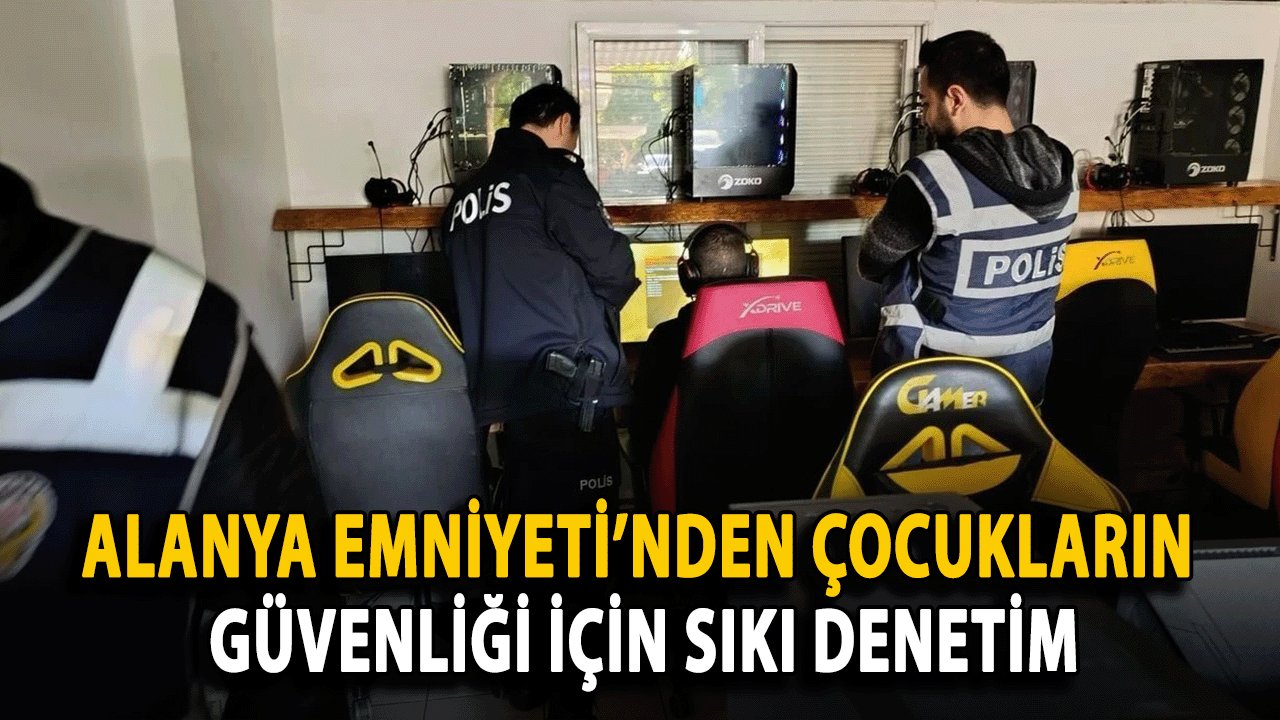 Alanya Emniyeti’nden Çocukların Güvenliği İçin Sıkı Denetim