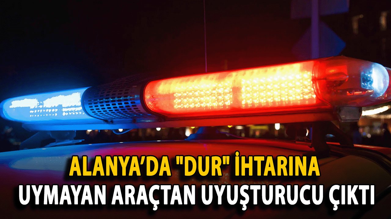 Alanya’da "Dur" İhtarına Uymayan Araçtan Uyuşturucu Çıktı