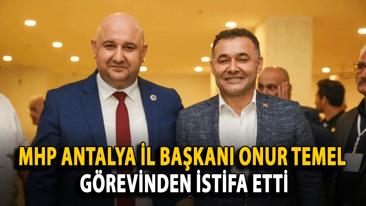 MHP Antalya İl Başkanı Onur Temel Görevinden İstifa Etti