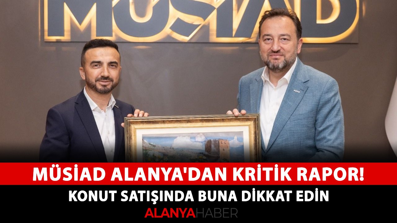 MÜSİAD Alanya'dan kritik rapor! Konut satışında buna dikkat edin