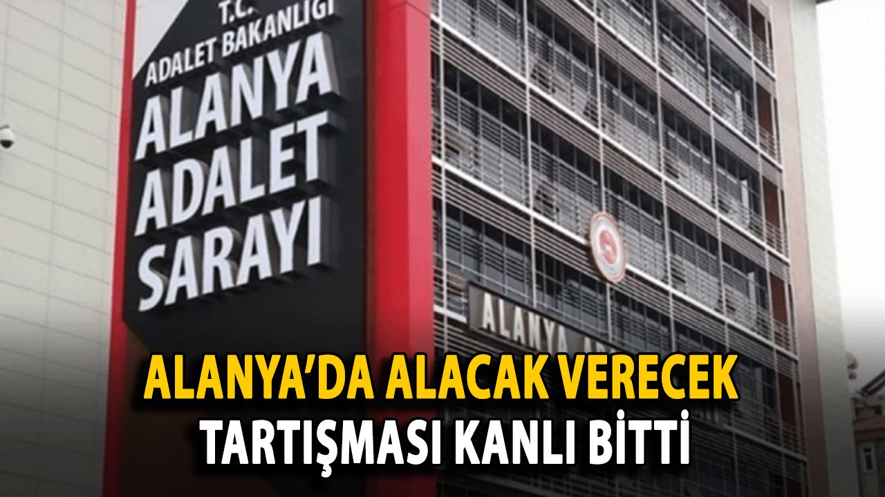 Alanya’da Alacak Verecek Tartışması Kanlı Bitti