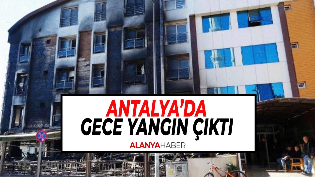 Antalya’da Gece Yangın Çıktı tüm bina kül oldu