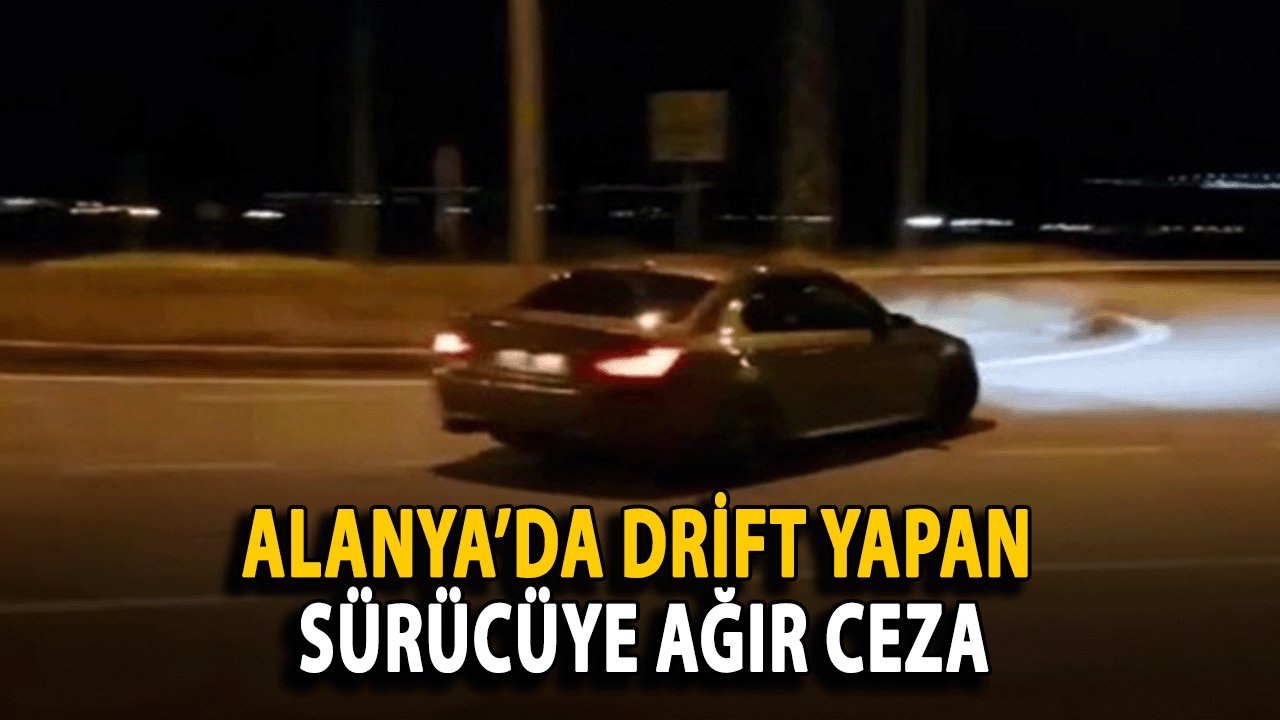 Alanya’da Drift Yapan Sürücüye Ağır Ceza