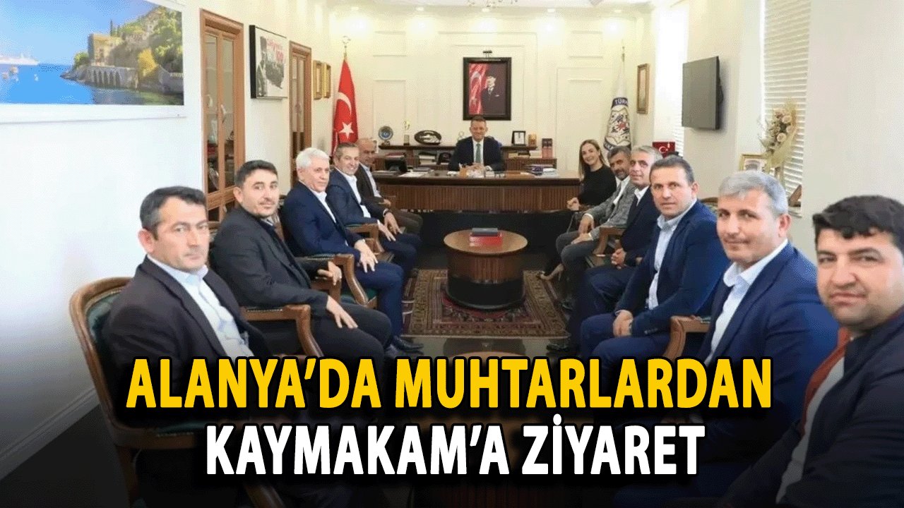 Alanya'da Muhtarlardan Kaymakam’a Ziyaret