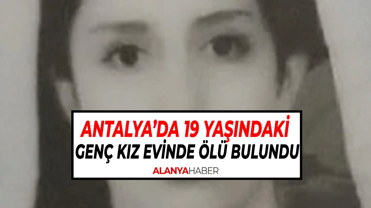 Antalya’da 19 Yaşındaki Genç Kız Evinde Ölü Bulundu