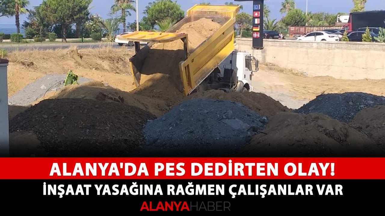 Alanya'da pes dedirten olay! İnşaat yasağına rağmen çalışanlar var