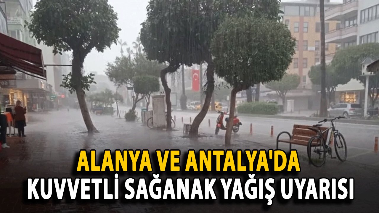 Alanya ve Antalya'da Kuvvetli Sağanak Yağış Uyarısı