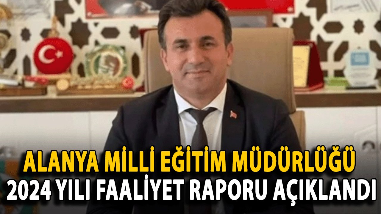 Alanya Milli Eğitim Müdürlüğü 2024 Yılı Faaliyet Raporu Açıklandı