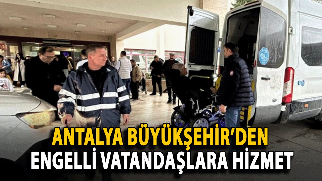 Antalya Büyükşehir’den Engelli Vatandaşlara Hizmet