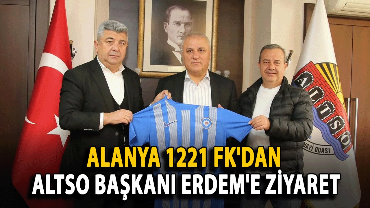 Alanya 1221 FK'dan ALTSO Başkanı Erdem'e Ziyaret