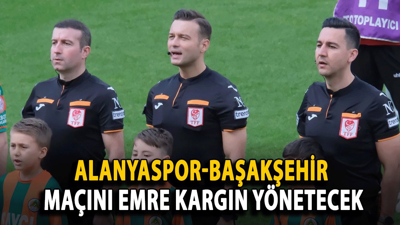 Alanyaspor-Başakşehir Maçını Emre Kargın Yönetecek