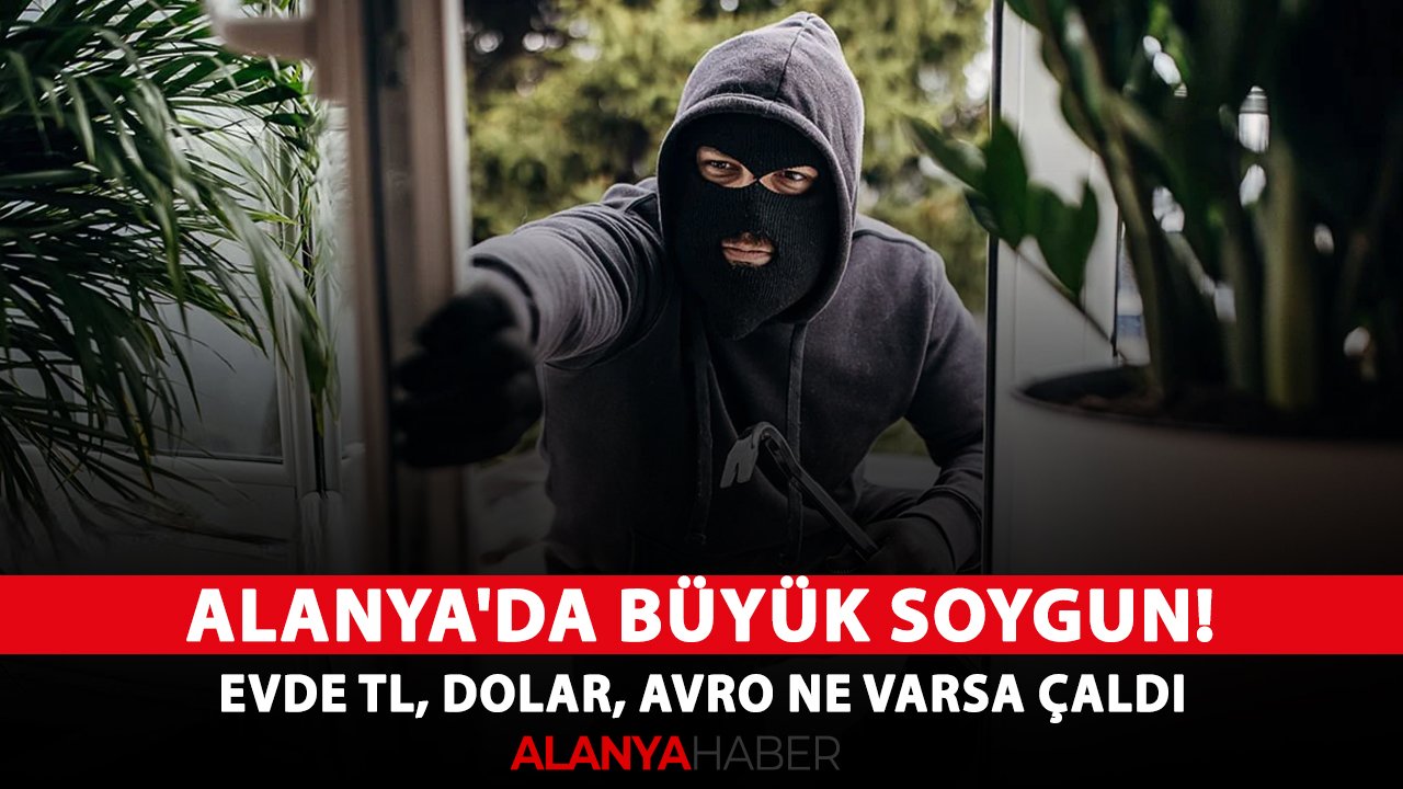 Alanya'da büyük soygun! Evde TL, dolar, avro ne varsa çaldı