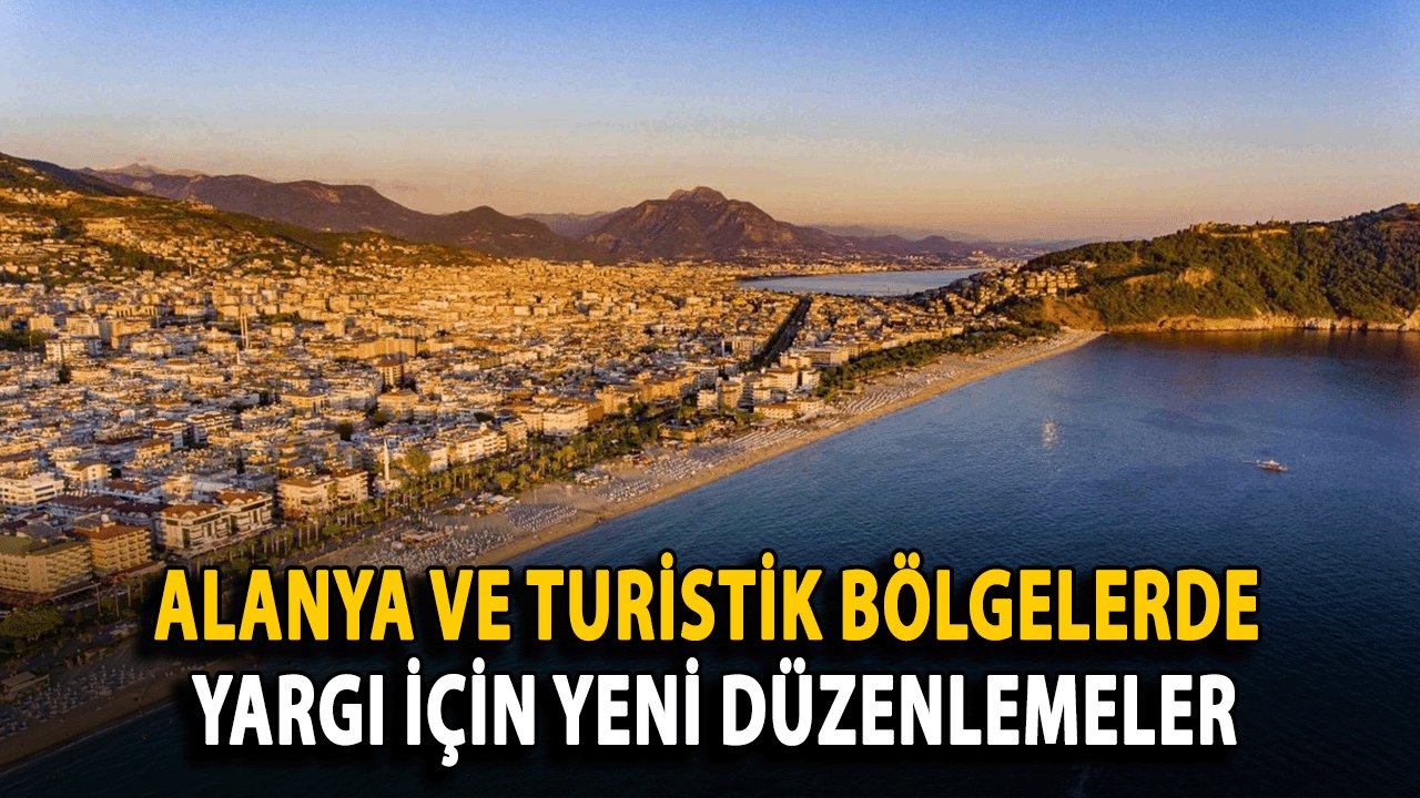 Alanya ve Turistik Bölgelerde Güvenlik ve Hızlı Yargı İçin Yeni Düzenlemeler