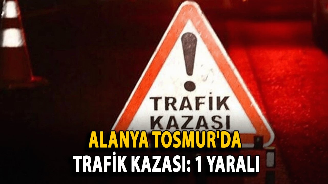 SON DAKİKA! Alanya Tosmur'da Trafik Kazası: 1 Yaralı