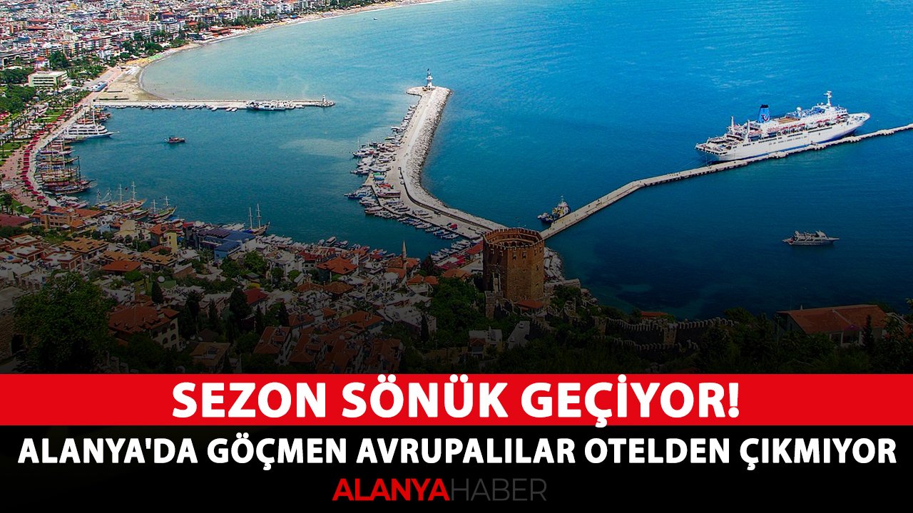 Sezon sönük geçiyor! Alanya'da göçmen Avrupalılar otelden çıkmıyor