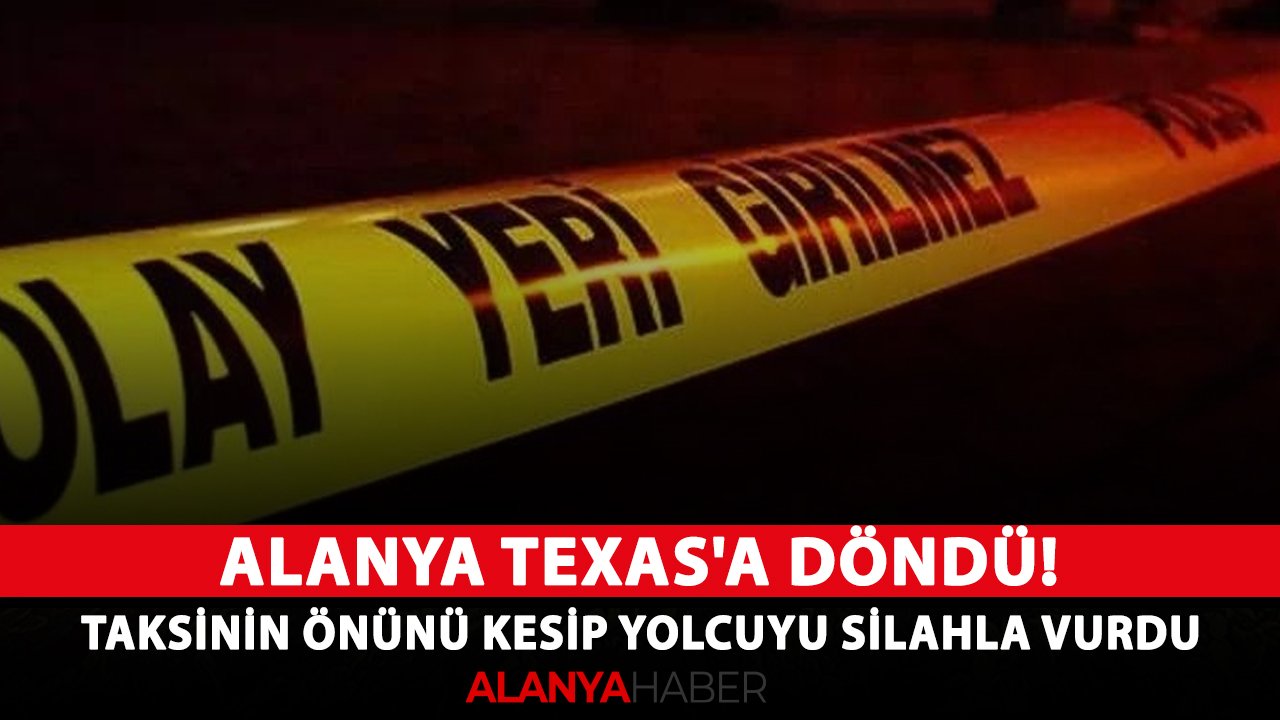 Alanya Texas'a döndü! Taksinin önünü kesip yolcuyu silahla vurdu
