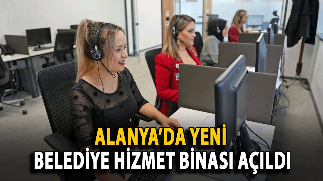 Alanya’da Yeni Belediye Hizmet Binası Açıldı