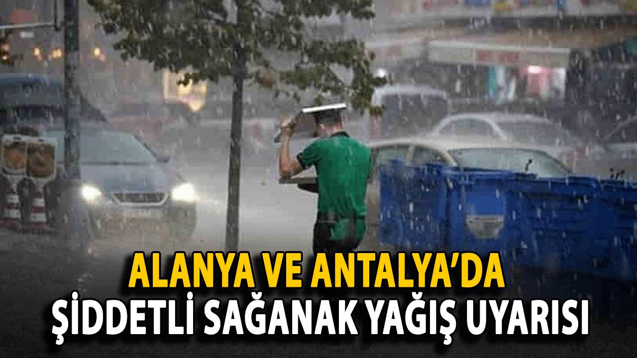 Alanya ve Antalya’da Şiddetli Sağanak Yağış Uyarısı