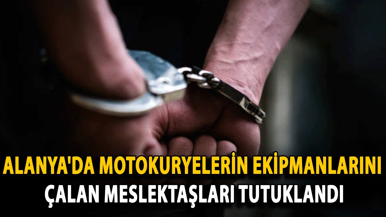 Alanya'da Motokuryelerin Ekipmanlarını Çalan Meslektaşları Tutuklandı