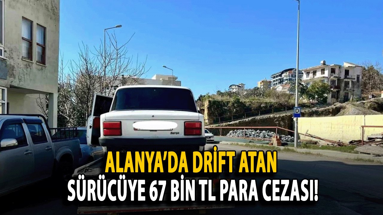 Alanya’da Drift Atan Sürücüye 67 Bin TL Para Cezası!