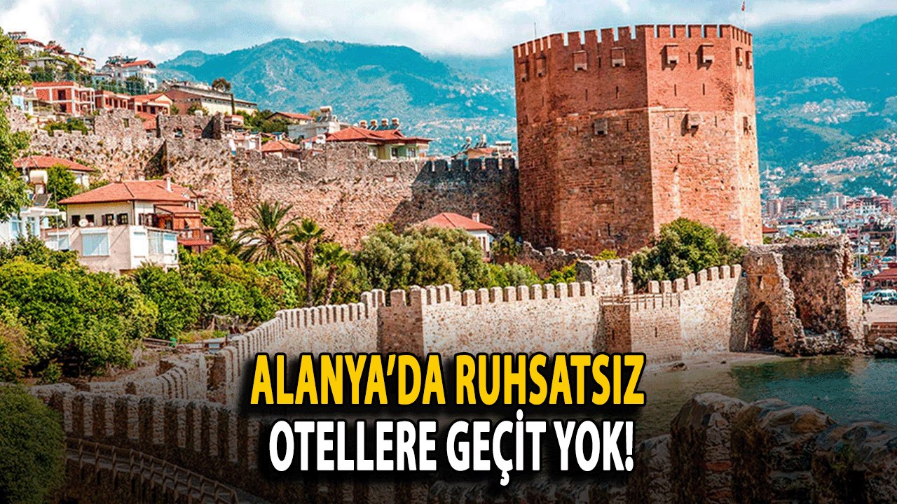 Alanya’da Ruhsatsız Otellere Geçit Yok!