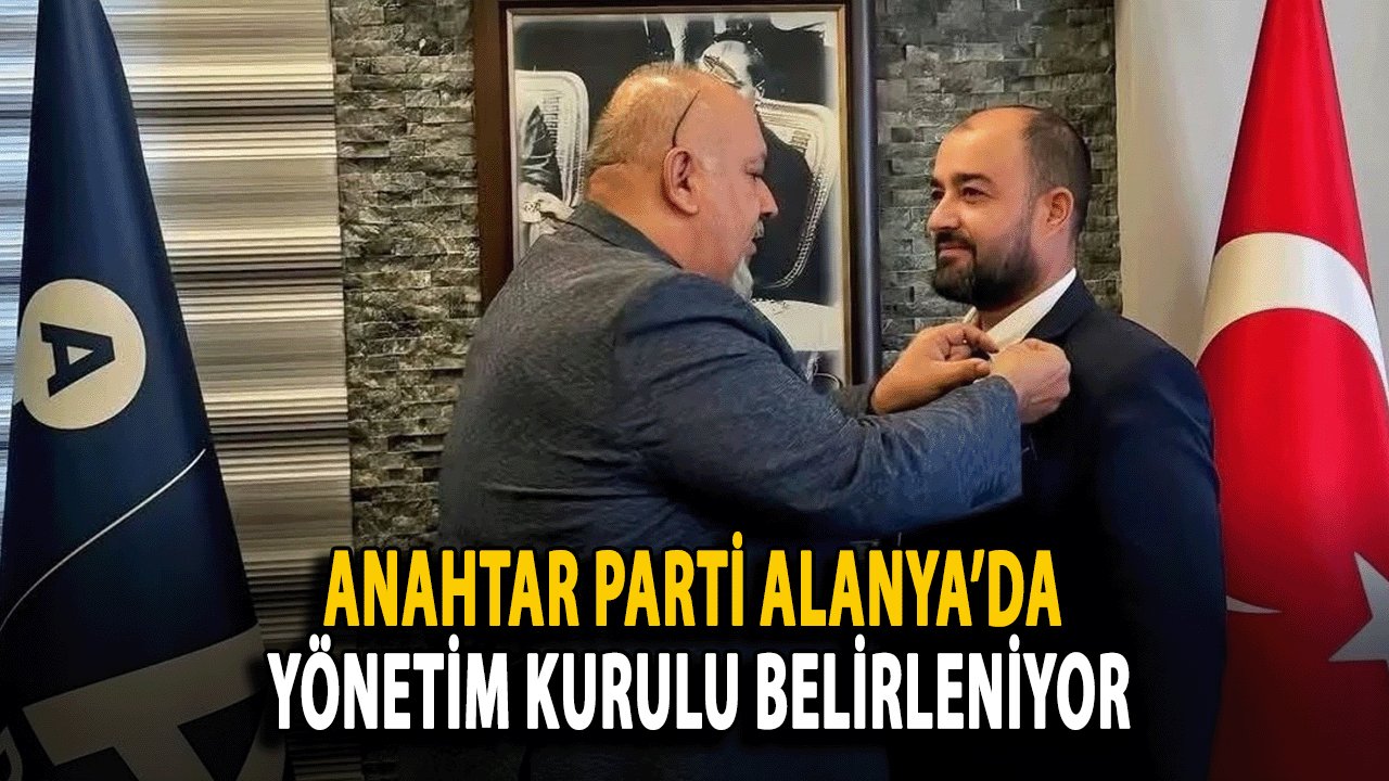 Anahtar Parti Alanya’da Yönetim Kurulu Belirleniyor